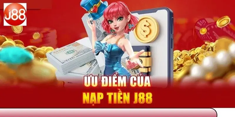 Khái quát ưu điểm khi nạp tiền J88