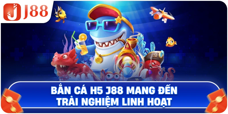 Bắn cá H5 đổi thưởng J88 mang đến trải nghiệm linh hoạt