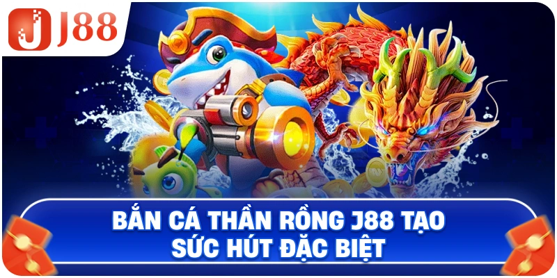 Bắn Cá Thần Rồng J88 tạo sức hút đặc biệt