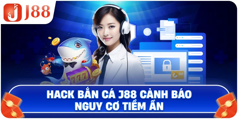 Thủ thuật hack bắn cá J88 cảnh báo nguy cơ tiềm ẩn