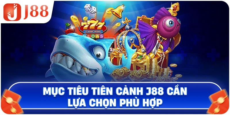 Mục tiêu Tiên Cảnh J88 cần lựa chọn phù hợp