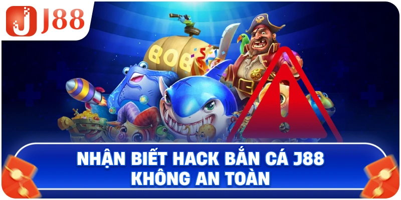Nhận biết Hack Bắn Cá J88 không an toàn