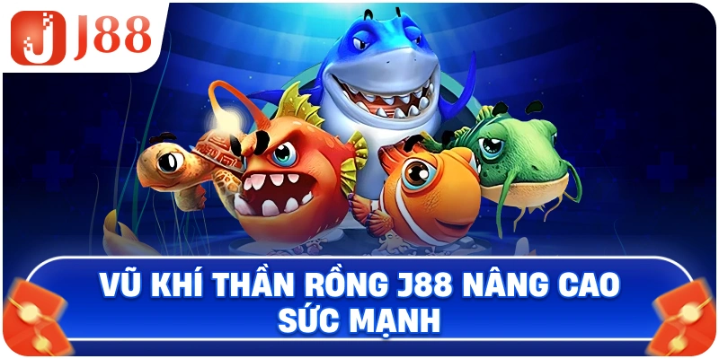 Vũ khí Thần Rồng J88 nâng cao sức mạnh